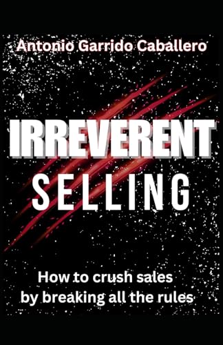 IRREVERENT SELLING: How to crush sales by breaking all the rules von Independently published
