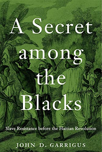 A Secret Among the Blacks: Slave Resistance Before the Haitian Revolution A Secret Among the Blacks: Slave Resistance Before the Haitian Revolution