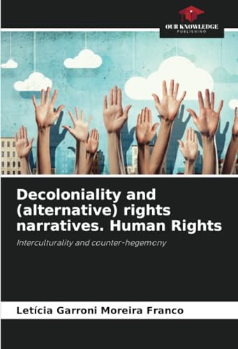Decoloniality and (alternative) rights narratives. Human Rights: Interculturality and counter-hegemony von Our Knowledge Publishing