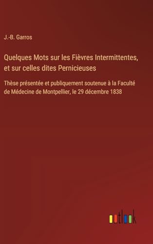 Quelques Mots sur les Fièvres Intermittentes, et sur celles dites Pernicieuses: Thèse présentée et publiquement soutenue à la Faculté de Médecine de Montpellier, le 29 décembre 1838 von Outlook Verlag