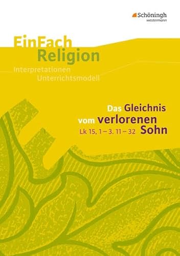 EinFach Religion: Das Gleichnis vom verlorenen Sohn (Lk 15,1-3. 11-32): Jahrgangsstufen 9 - 13 (EinFach Religion: Unterrichtsbausteine Klassen 5 - 13)