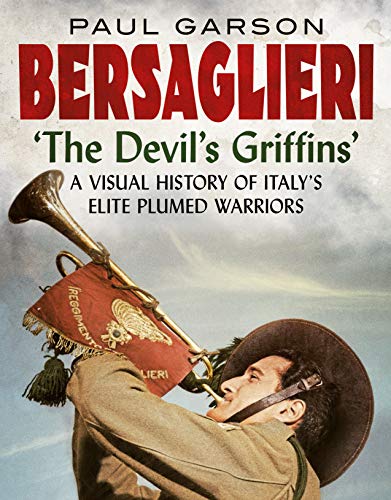 Bersaglieri: The Devil's Griffins--A Visual History of Italy's Elite Plumed Warriors