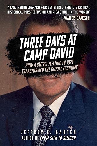 Three Days at Camp David: How a Secret Meeting in 1971 Transformed the Global Economy