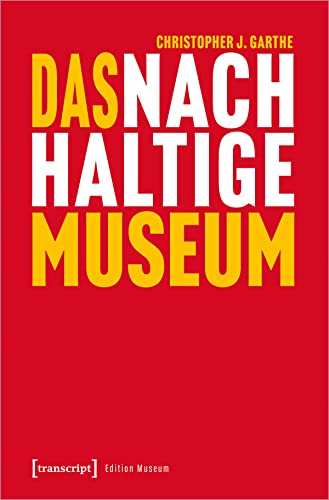 Das nachhaltige Museum: Vom nachhaltigen Betrieb zur gesellschaftlichen Transformation (Edition Museum) von transcript