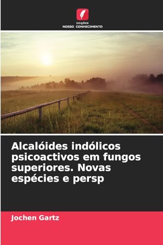 Alcalóides indólicos psicoactivos em fungos superiores. Novas espécies e persp von Edições Nosso Conhecimento