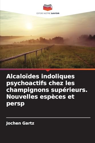 Alcaloïdes indoliques psychoactifs chez les champignons supérieurs. Nouvelles espèces et persp von Editions Notre Savoir