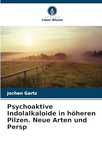 Psychoaktive Indolalkaloide in höheren Pilzen. Neue Arten und Persp von Verlag Unser Wissen