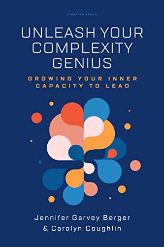 Unleash Your Complexity Genius: Growing Your Inner Capacity to Lead (The Stanford Briefs)