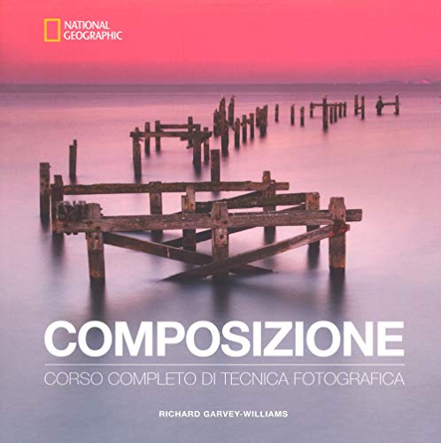 Composizione. Corso completo di tecnica fotografica (I corsi di fotografia National Geographic)
