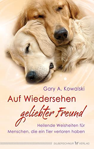 Auf Wiedersehen, geliebter Freund - Heilende Weisheiten für Menschen, die ein Tier verloren haben von Silberschnur Verlag Die G