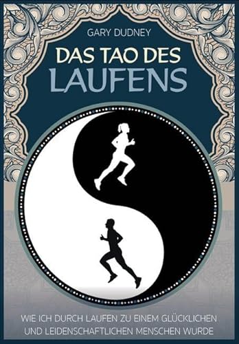 Das Tao des Laufens: Wie ich durch Laufen zu einem glücklichen und leidenschaftlichen Menschen wurde