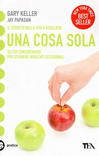 Una cosa sola. L'unico metodo per fissare le priorità e ottenere risultati eccezionali (Tea pratica)