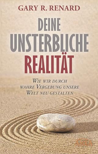 Deine unsterbliche Realität: Wie wir durch wahre Vergebung unsere Welt neu gestalten