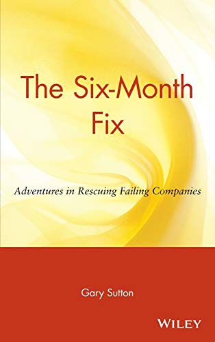 The Six Month Fix: Adventures in Rescuing Failing Companies