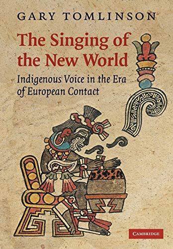 The Singing of the New World: Indigenous Voice in the Era of European Contact (New Perspectives in Music History and Criticism, 15, Band 15)