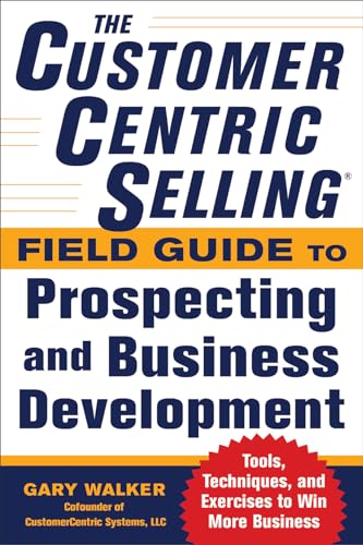 The CustomerCentric Selling® Field Guide to Prospecting and Business Development: Techniques, Tools, and Exercises to Win More Business von McGraw-Hill Education