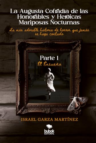 La Augusta Cofradía de las Honorables y Heroicas Mariposas Nocturnas - Primera parte: El Ensueño La Augusta Cofradía de las Honorables y Heroicas Mariposas Nocturnas - Primera parte: El Ensueño von Bubok Publishing