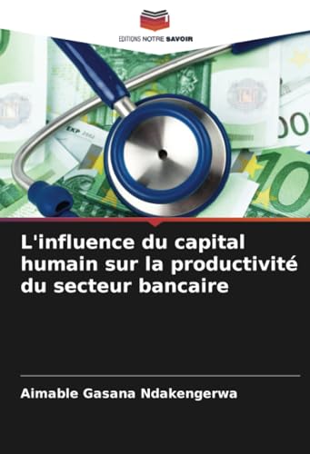 L'influence du capital humain sur la productivité du secteur bancaire: DE von Editions Notre Savoir