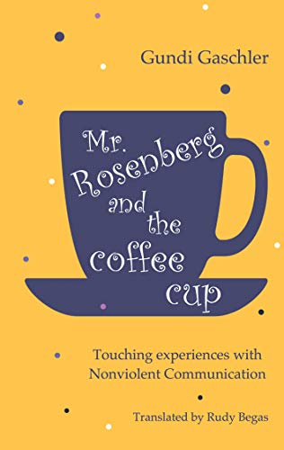 Mr. Rosenberg and the coffe cup: Touching experiences with Nonviolent Communication Mr. Rosenberg and the coffe cup: Touching experiences with Nonviolent Communication