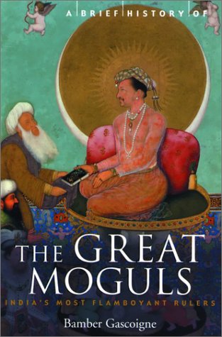 A Brief History of the Great Moguls: India's Most Flamboyant Rulers (The Brief History)