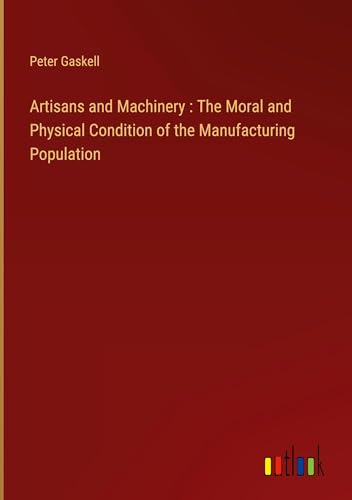 Artisans and Machinery : The Moral and Physical Condition of the Manufacturing Population von Outlook Verlag