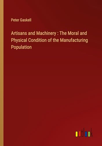 Artisans and Machinery : The Moral and Physical Condition of the Manufacturing Population von Outlook Verlag