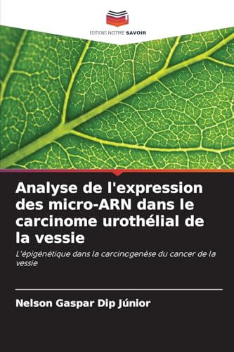 Analyse de l'expression des micro-ARN dans le carcinome urothélial de la vessie: L'épigénétique dans la carcinogenèse du cancer de la vessie von Editions Notre Savoir