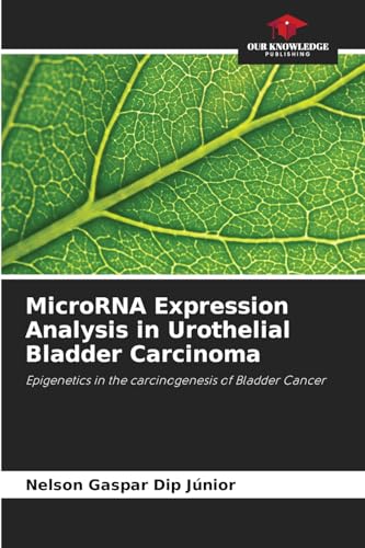 MicroRNA Expression Analysis in Urothelial Bladder Carcinoma: Epigenetics in the carcinogenesis of Bladder Cancer von Our Knowledge Publishing