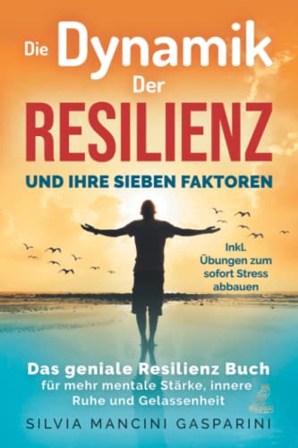 Die Dynamik der Resilienz und ihre sieben Faktoren: Das geniale Resilienz Buch für mehr mentale Stärke, innere Ruhe und Gelassenheit - Inkl. Übungen zum sofort Stress abbauen von Eulogia Verlag