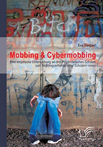 Mobbing & Cybermobbing: Eine empirische Untersuchung an drei Polytechnischen Schulen zum Mobbingverhalten unter Schülern/-innen von Diplomica Verlag
