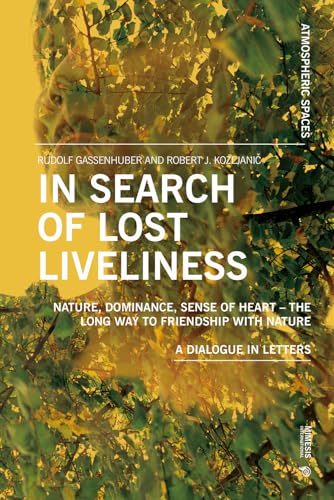 In Search of Lost Liveliness: Nature, Dominance, Sense of Heart - The Long Way to Friendship with Nature A Dialogue in Letters (Atmospheric spaces) von Mimesis