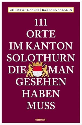 111 Orte im Kanton Solothurn, die man gesehen haben muss: Reiseführer