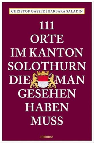 111 Orte im Kanton Solothurn, die man gesehen haben muss: Reiseführer von Emons Verlag