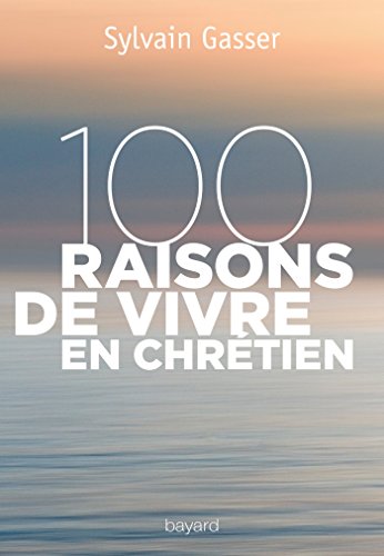 100 raisons de vivre en chrétien 100 raisons de vivre en chrétien von Bayard