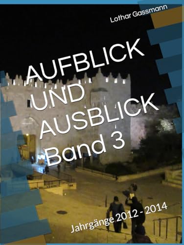 AUFBLICK UND AUSBLICK Band 3: Jahrgänge 2012 - 2014 AUFBLICK UND AUSBLICK Band 3: Jahrgänge 2012 - 2014