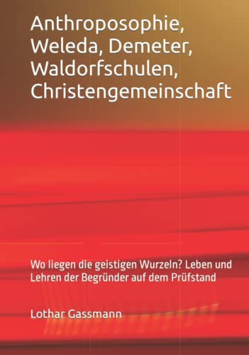 Anthroposophie, Weleda, Demeter, Waldorfschulen, Christengemeinschaft: Wo liegen die geistigen Wurzeln? Leben und Lehren der Begründer auf dem Prüfstand Anthroposophie, Weleda, Demeter, Waldorfschulen, Christengemeinschaft: Wo liegen die geistigen Wurzeln? Leben und Lehren der Begründer auf dem Prüfstand