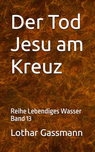 Der Tod Jesu am Kreuz: Reihe Lebendiges Wasser Band 13 Der Tod Jesu am Kreuz: Reihe Lebendiges Wasser Band 13 von Independently published