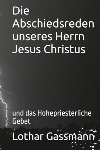 Die Abschiedsreden unseres Herrn Jesus Christus: und das Hohepriesterliche Gebet Die Abschiedsreden unseres Herrn Jesus Christus: und das Hohepriesterliche Gebet von Independently published