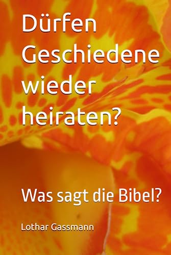Dürfen Geschiedene wieder heiraten?: Was sagt die Bibel? von Independently published