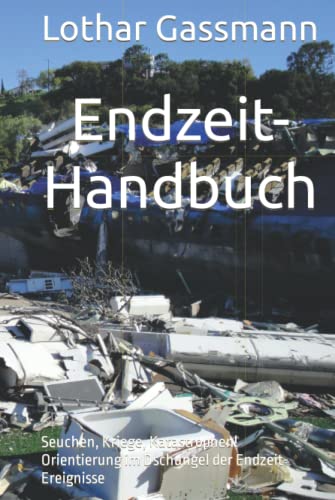 Endzeit-Handbuch: Seuchen, Kriege, Katastrophen! Orientierung im Dschungel der Endzeit-Ereignisse