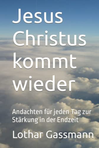 Jesus Christus kommt wieder: Andachten für jeden Tag zur Stärkung in der Endzeit Jesus Christus kommt wieder: Andachten für jeden Tag zur Stärkung in der Endzeit von Independently published