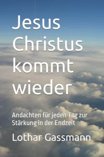 Jesus Christus kommt wieder: Andachten für jeden Tag zur Stärkung in der Endzeit von Independently published