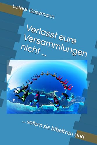 Verlasst eure Versammlungen nicht ...: ... sofern sie bibeltreu sind Verlasst eure Versammlungen nicht ...: ... sofern sie bibeltreu sind