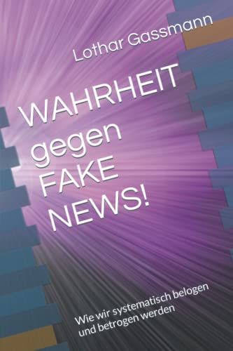 WAHRHEIT gegen FAKE NEWS!: Wie wir systematisch belogen und betrogen werden von Independently published