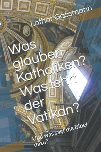 Was glauben Katholiken? Was lehrt der Vatikan?: Und was sagt die Bibel dazu? von Independently published