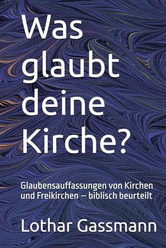 Was glaubt deine Kirche?: Glaubensauffassungen von Kirchen und Freikirchen – biblisch beurteilt von Independently published