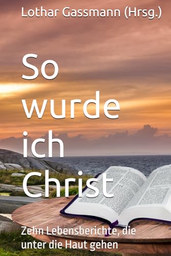 So wurde ich Christ: Zehn Lebensberichte, die unter die Haut gehen von Independently published
