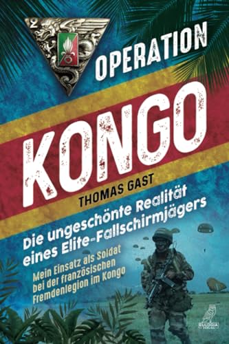 Operation Kongo - Mein Einsatz als Soldat bei der französischen Fremdenlegion im Kongo: Die ungeschönte Realität eines Elite-Fallschirmjägers von Eulogia Verlag