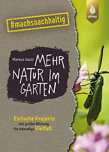 Mehr Natur im Garten: Einfache Projekte mit großer Wirkung für lebendige Vielfalt. #machsnachhaltig (#machsnachhaltig: Für alle, die jetzt mit dem Weltretten anfangen.) von Ulmer Eugen Verlag