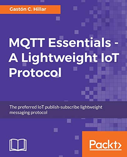 MQTT Essentials - A Lightweight IoT Protocol: Send and receive messages with the MQTT protocol for your IoT solutions. von Packt Publishing